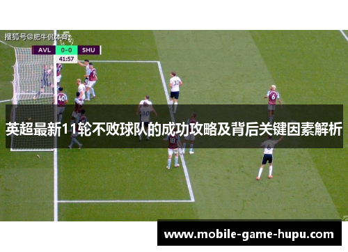 英超最新11轮不败球队的成功攻略及背后关键因素解析