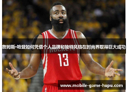 詹姆斯·哈登如何凭借个人品牌和独特风格在时尚界取得巨大成功