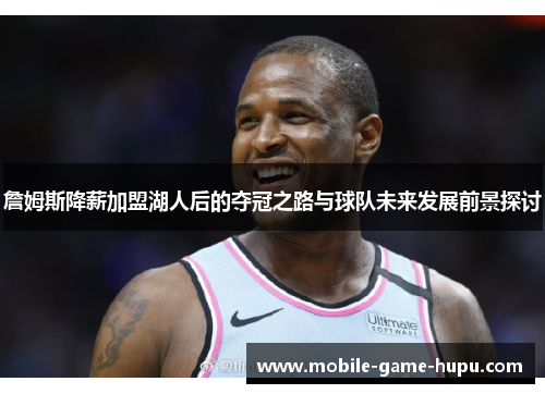 詹姆斯降薪加盟湖人后的夺冠之路与球队未来发展前景探讨