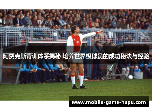 阿贾克斯青训体系揭秘 培养世界级球员的成功秘诀与经验