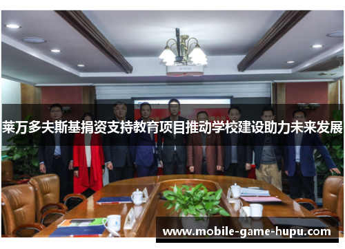莱万多夫斯基捐资支持教育项目推动学校建设助力未来发展