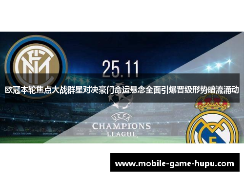 欧冠本轮焦点大战群星对决豪门命运悬念全面引爆晋级形势暗流涌动