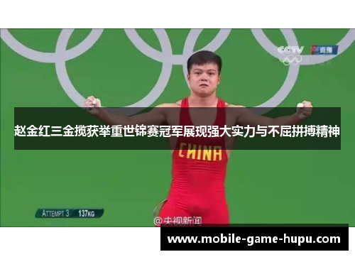 赵金红三金揽获举重世锦赛冠军展现强大实力与不屈拼搏精神