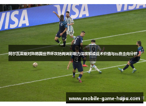 阿尔瓦雷斯对阵韩国世界杯攻防两端影响力深度解读战术价值与比赛走向分析
