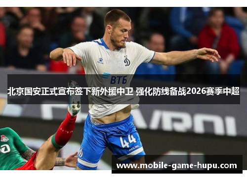 北京国安正式宣布签下新外援中卫 强化防线备战2026赛季中超