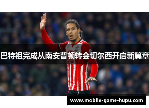 巴特祖完成从南安普顿转会切尔西开启新篇章