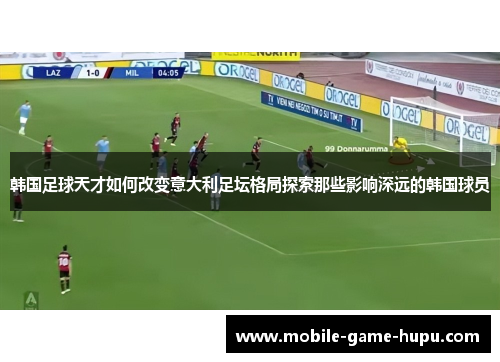 韩国足球天才如何改变意大利足坛格局探索那些影响深远的韩国球员