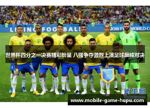世界杯四分之一决赛精彩纷呈 八强争夺激烈上演足球巅峰对决