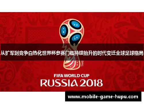 从扩军到竞争白热化世界杯参赛门槛持续抬升的时代变迁全球足球格局