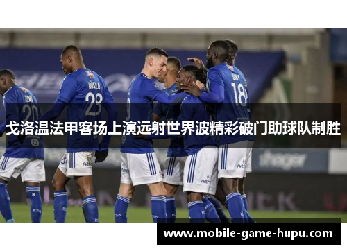 戈洛温法甲客场上演远射世界波精彩破门助球队制胜